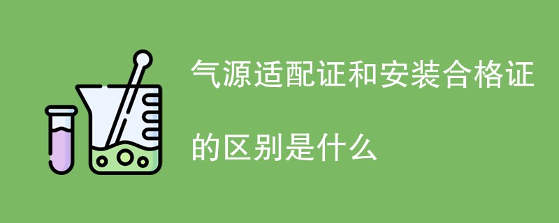 气源适配证和安装合格证的区别是什么