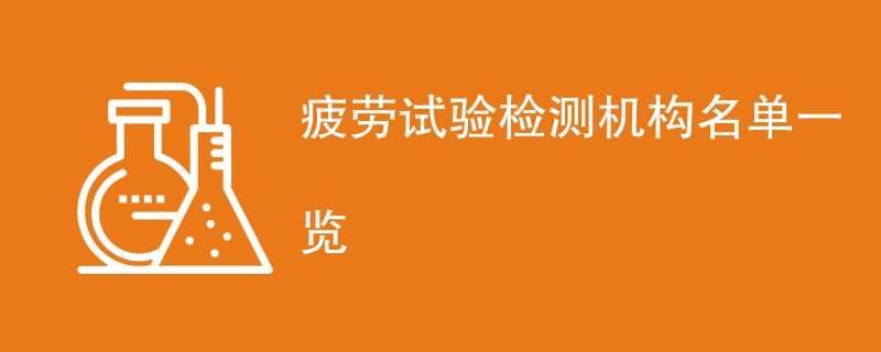 疲劳试验检测机构名单一览