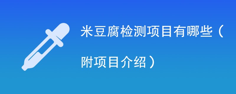 米豆腐检测项目有哪些（附项目介绍）