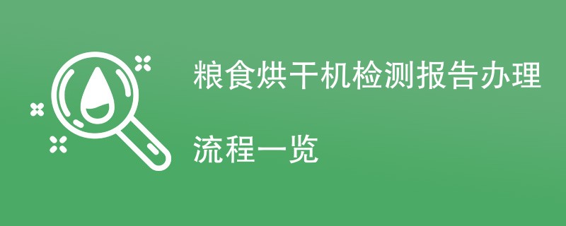 粮食烘干机检测报告办理流程一览