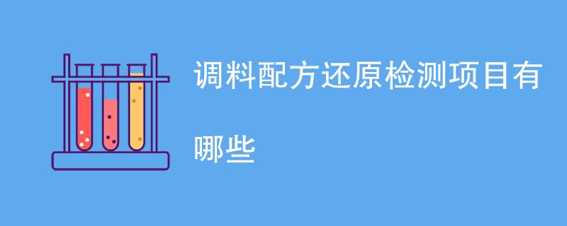 调料配方还原检测项目有哪些（最新项目一览）