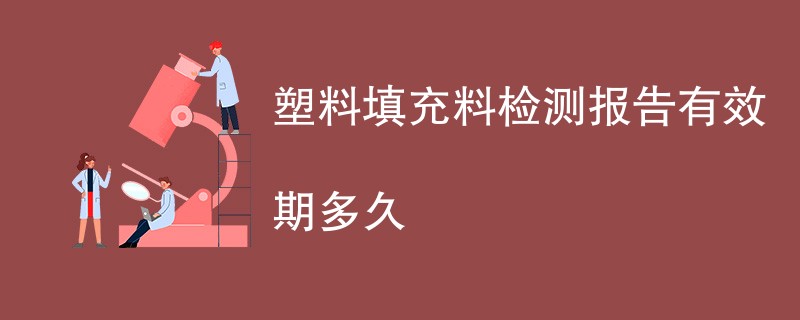 塑料填充料检测报告有效期多久