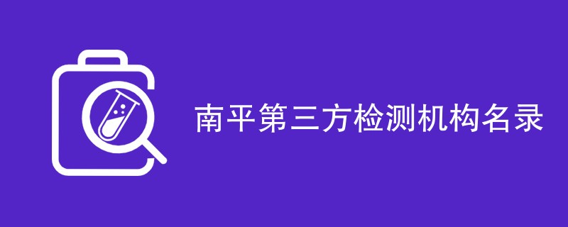 南平第三方检测机构有哪些（CMA资质公司）