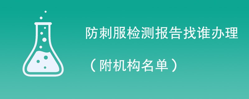 防刺服检测报告找谁办理（附机构名单）