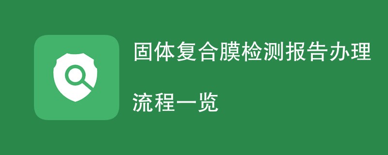 固体复合膜检测报告办理流程一览