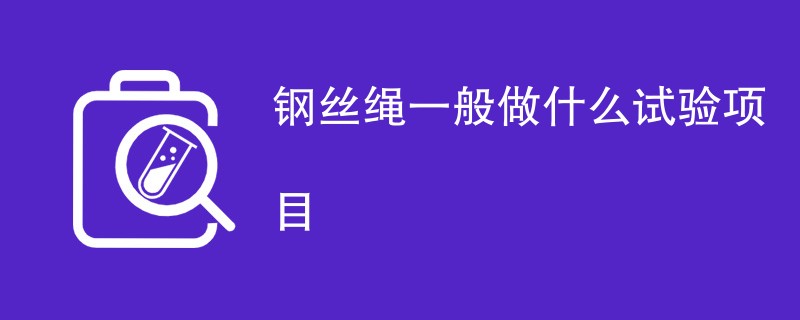 钢丝绳一般做什么试验项目（附项目介绍）