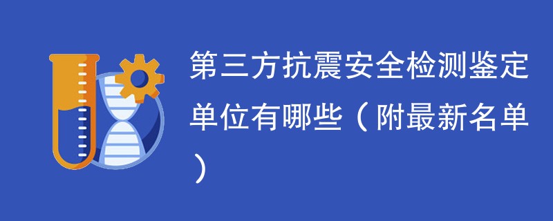 第三方抗震安全检测鉴定单位去哪找（附最新名单）