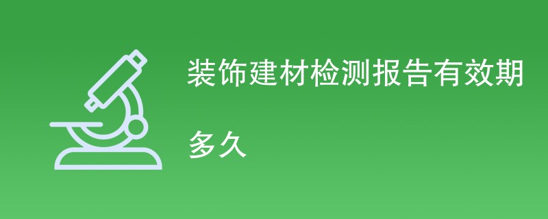 装饰建材检测报告有效期多久