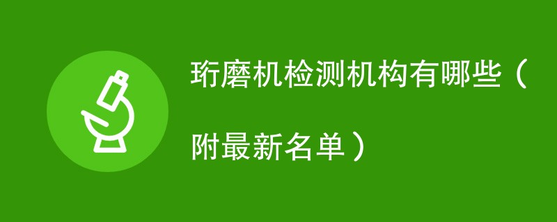 珩磨机检测机构有哪些（附最新名单）