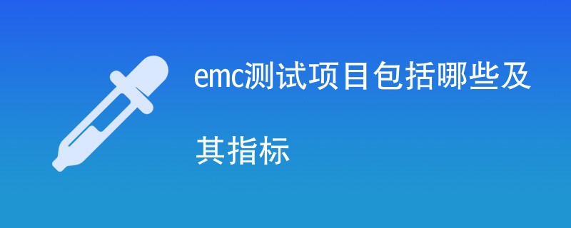 emc测试项目指标包括哪些（最新项目汇总）