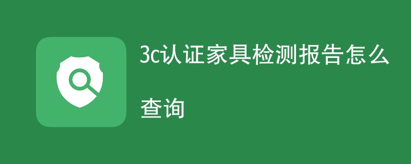 3c认证家具检测报告怎么查询