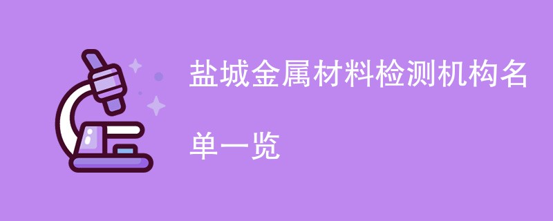 盐城金属材料检测机构名单一览