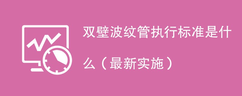 双壁波纹管执行标准是什么（最新实施）