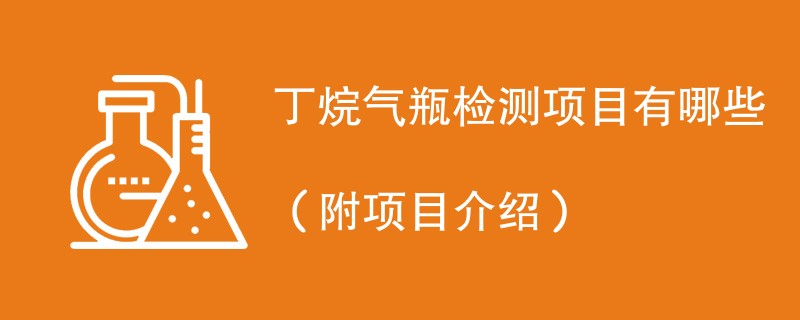 丁烷气瓶检测项目有哪些（附项目介绍）