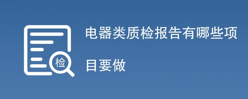 电器类质检报告有哪些项目要做（检测项目介绍）