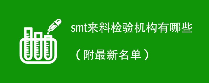 smt来料检验机构有哪些（附最新名单）