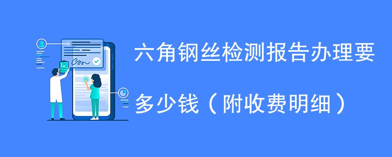 六角钢丝检测报告办理要多少钱（附收费明细）