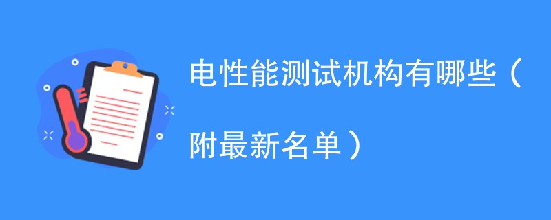 电性能测试机构有哪些（附最新名单）