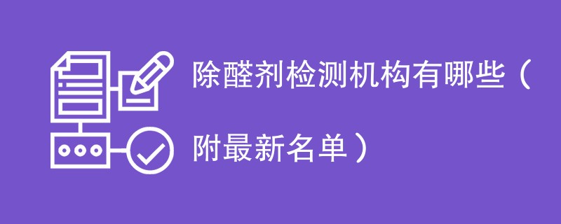 除醛剂检测机构有哪些（附最新名单）