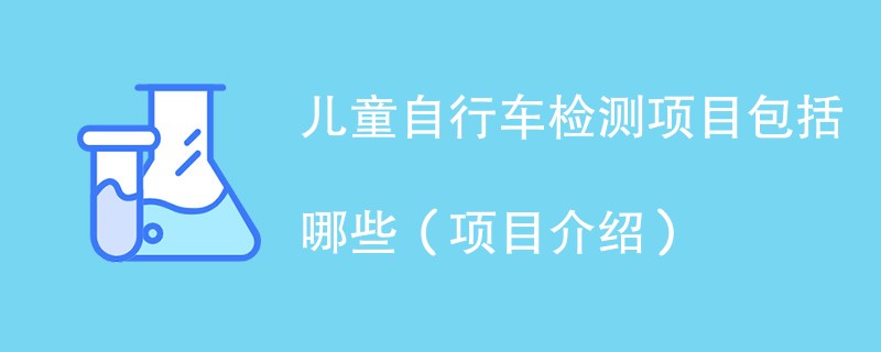 儿童自行车检测项目包括哪些（项目介绍）