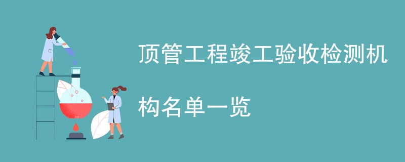 顶管工程竣工验收检测机构名单一览