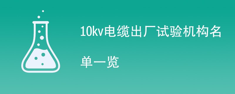 10kv电缆出厂试验机构名单一览