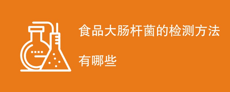 食品大肠杆菌的检测方法有哪些