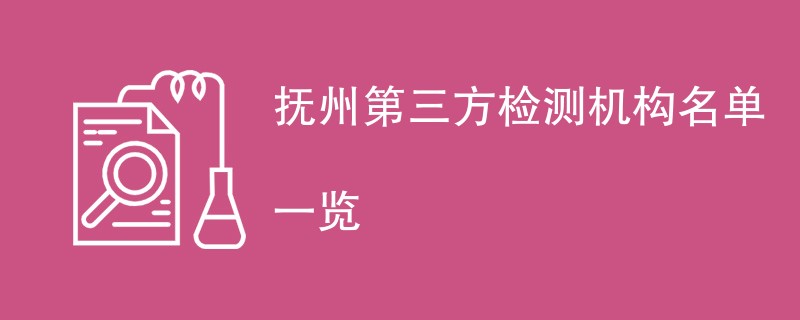 抚州第三方检测机构有哪些（最新名单一览）