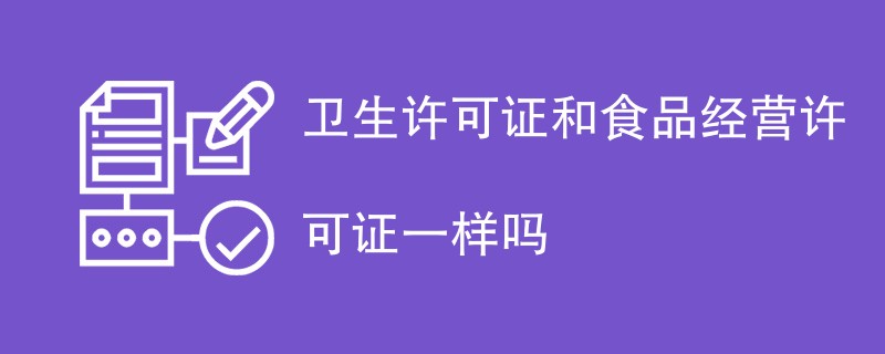 卫生许可证和食品经营许可证一样吗