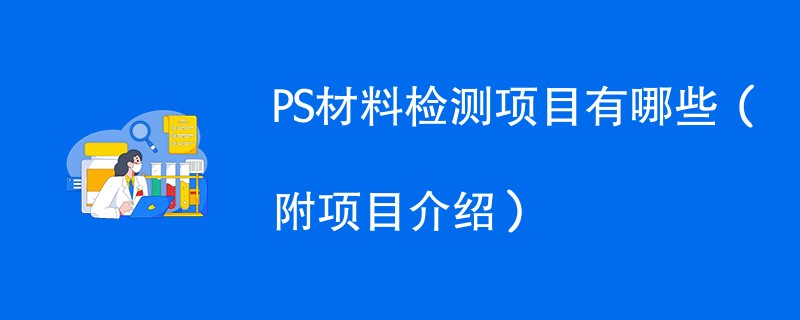 PS材料检测项目有哪些（附项目介绍）