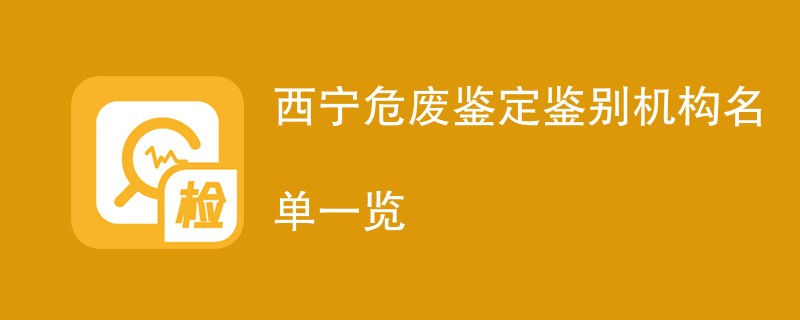 西宁危废鉴定鉴别机构名单一览