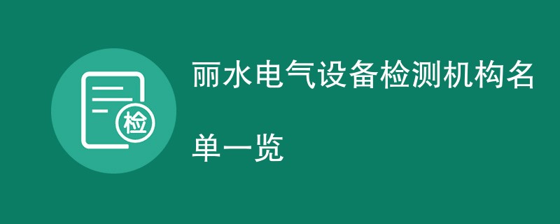 丽水电气设备检测机构名单一览