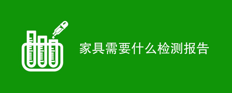 家具需要什么检测报告