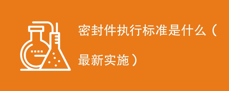 密封件执行标准是什么（最新实施）