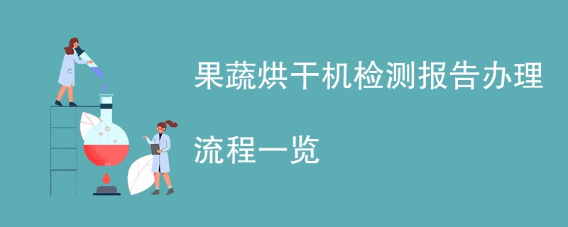 果蔬烘干机检测报告办理流程一览