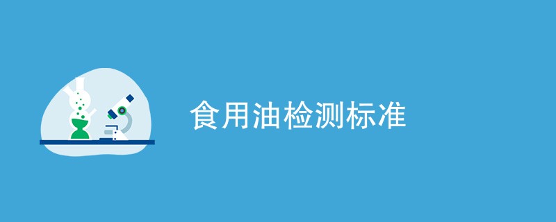 食用油检测标准（附标准信息）