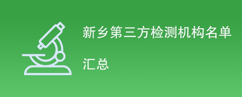 新乡第三方检测机构有哪些公司（最新名单一览）