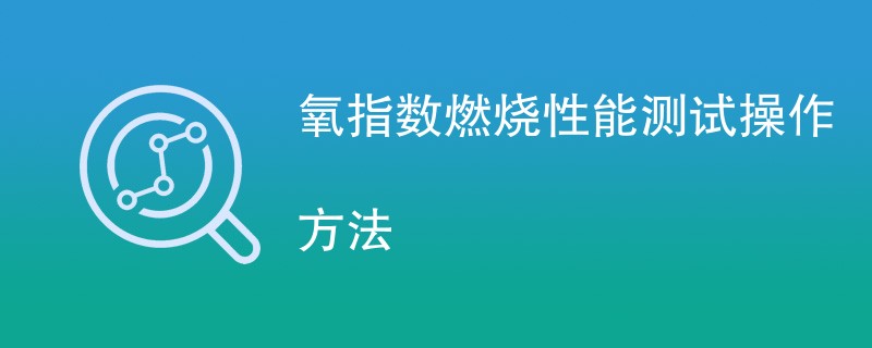 氧指数燃烧性能测试操作方法