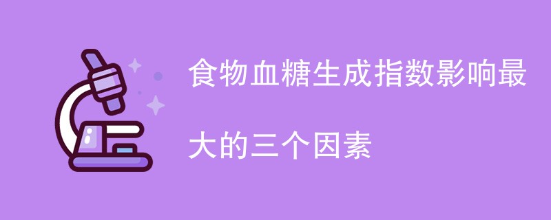 食物血糖生成指数影响最大的三个因素（附详细介绍）