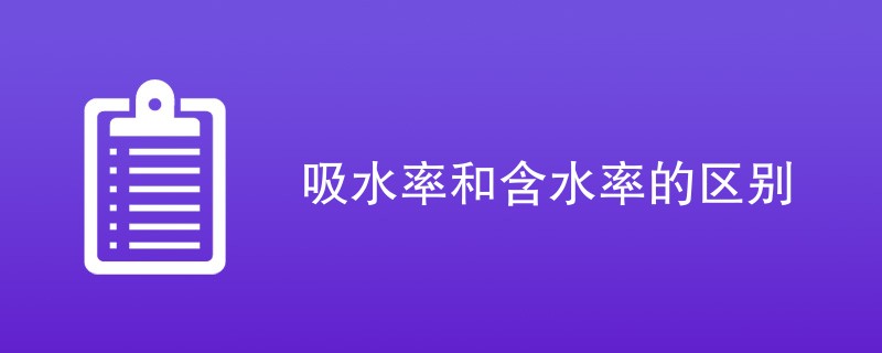 吸水率和含水率的区别（区别对比介绍）