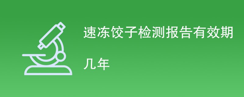 速冻饺子检测报告有效期几年