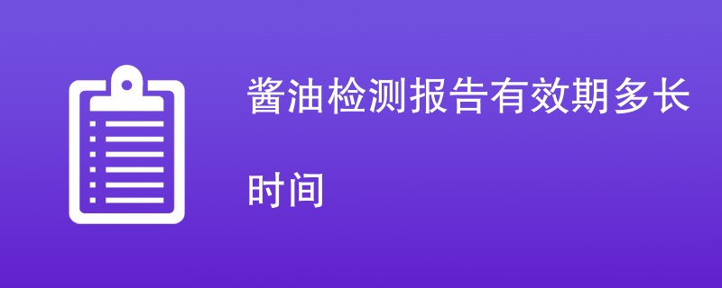 酱油检测报告有效期多长时间