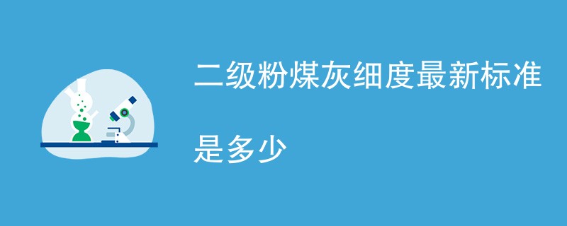 二级粉煤灰细度最新标准是多少