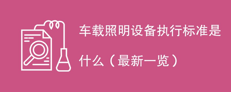 车载照明设备执行标准是什么（最新一览）