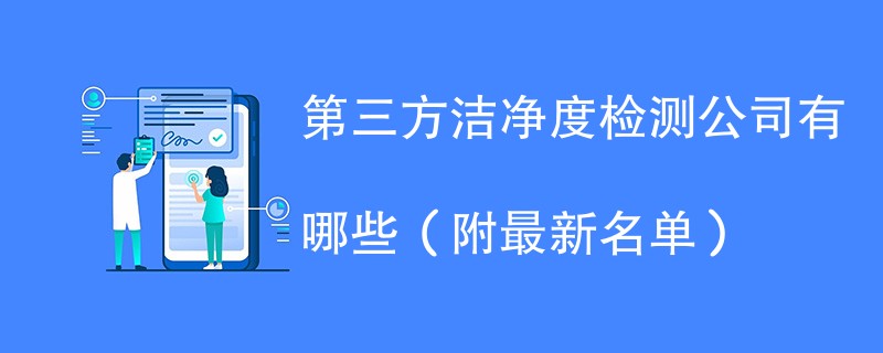 第三方洁净度检测公司有哪些（附最新名单）