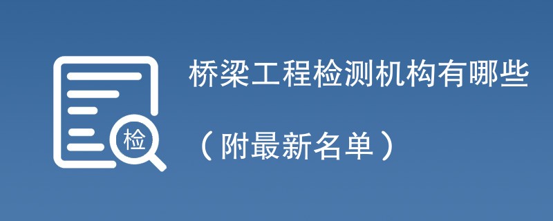 桥梁工程检测机构有哪些（附最新名单）