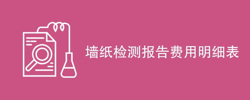 墙纸检测报告费用明细表