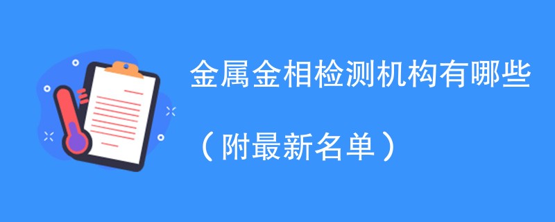 金属金相检测机构有哪些（附最新名单）