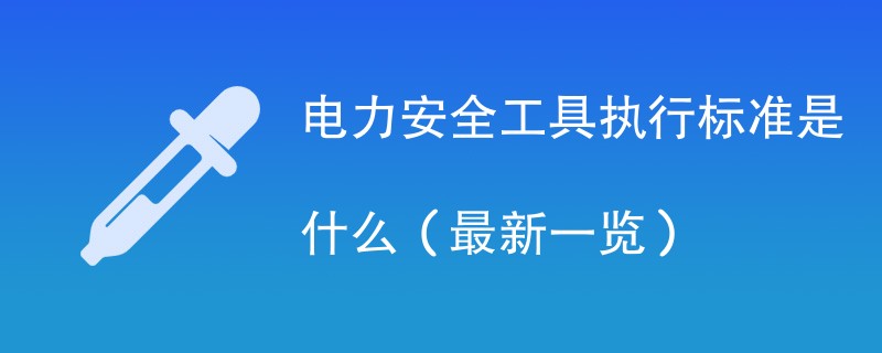 电力安全工具执行标准是什么（最新一览）