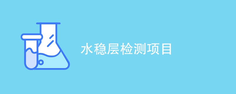 水稳层检测项目有哪些（最新项目汇总）